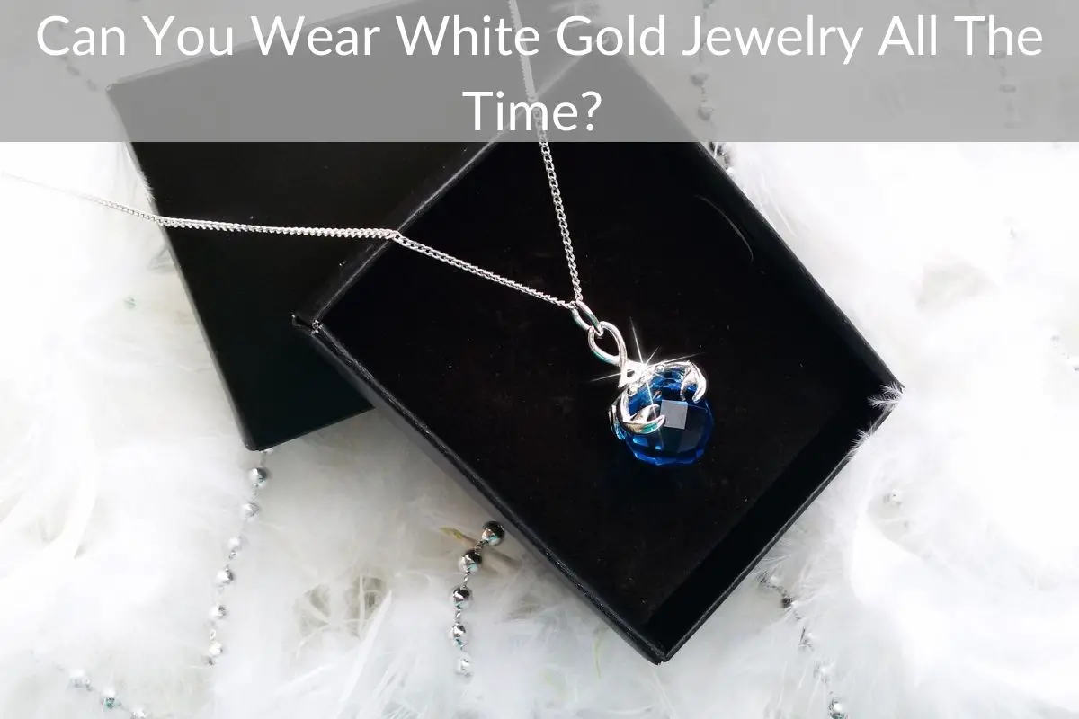 Can You Wear White Gold Jewelry All The Time?