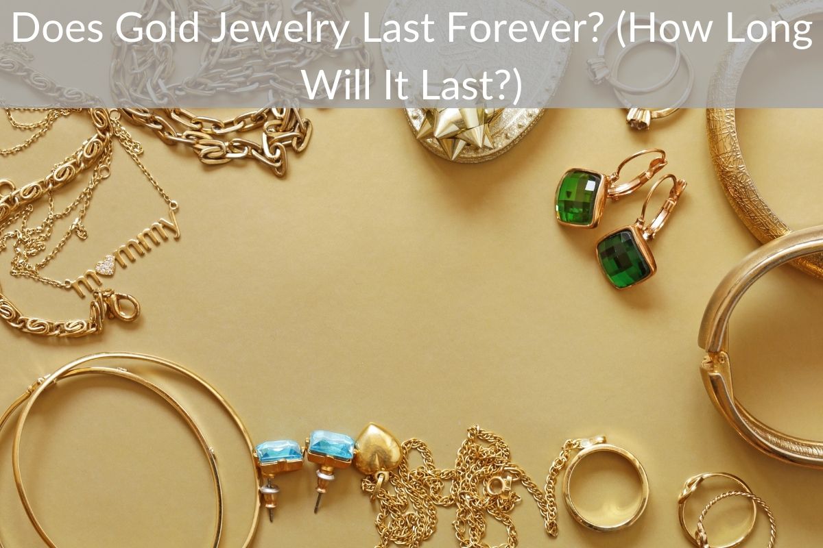 Does Gold Jewelry Last Forever? (How Long Will It Last?)