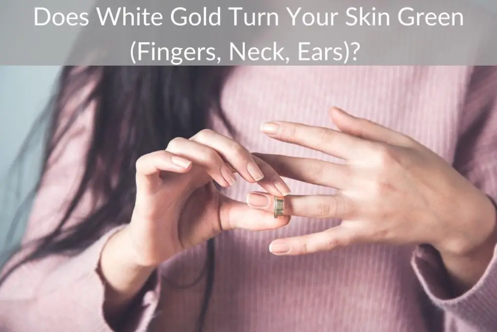Does White Gold Turn Your Skin Green (Fingers, Neck, Ears