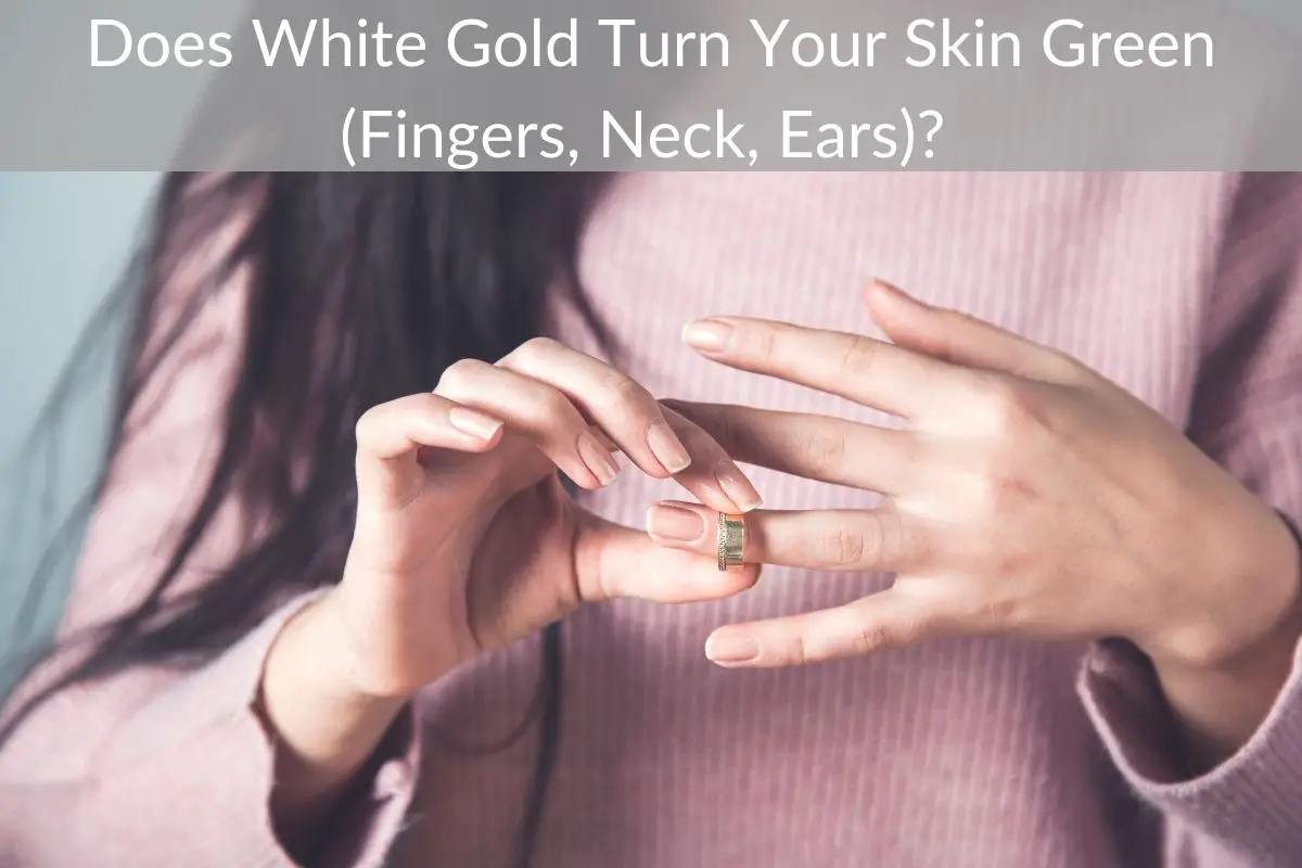 Does White Gold Turn Your Skin Green (Fingers, Neck, Ears)?